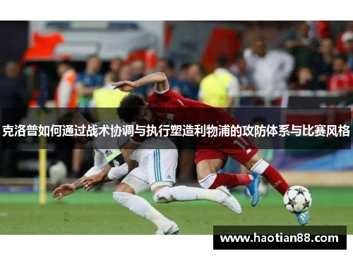 克洛普如何通过战术协调与执行塑造利物浦的攻防体系与比赛风格